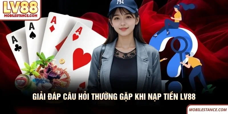 Giải đáp câu hỏi thường gặp khi nạp tiền LV88 